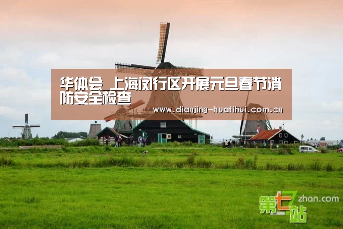 华体会_上海闵行区开展元旦春节消防安全检查(图1) 华体会官网