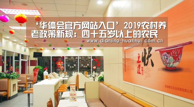 ‘华体会官方网站入口’2019农村养老政策新规:四十五岁以上的农民朋友请注意了!(图2) 华体会
