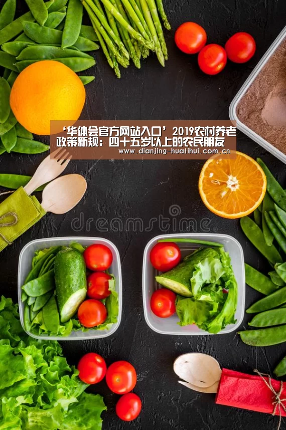 ‘华体会官方网站入口’2019农村养老政策新规:四十五岁以上的农民朋友请注意了!(图3) 华体会官网