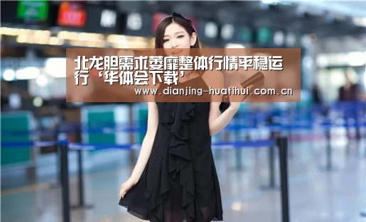北龙胆需求萎靡整体行情平稳运行‘华体会下载’(图4) 华体会官网
